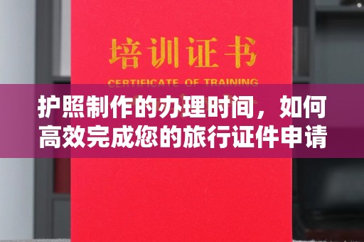 龙口护照制作的办理时间，如何高效完成您的旅行证件申请
